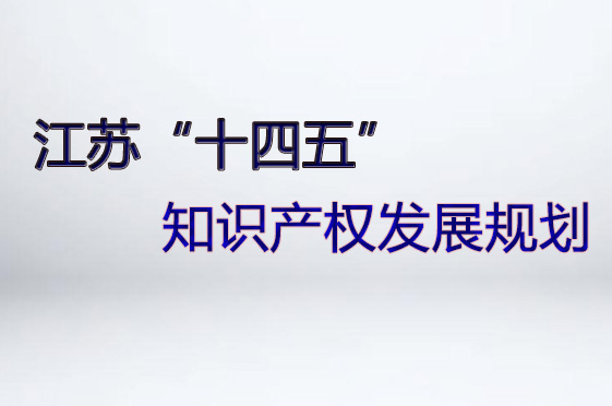 江苏“十四五”知识产权发展规划印发实施