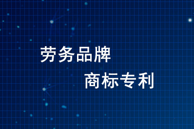 中央二十部门出台意见：鼓励劳务品牌申请商标专利